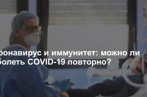 Можно ли заболеть COVID-19 повторно, и кому нужна ревакцинация